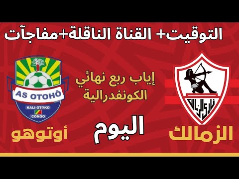 موعد مباراة الزمالك وأوتوهو اليوم في إياب الكونفدرالية التشكيل والغيابات و3 سيناريوهات مجنونة للتأهل