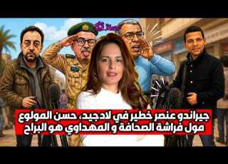 جيراندو عنصر خطير في لادجيد حسن المولوع مول فراشة الصحافة و المهداوي هو البراح