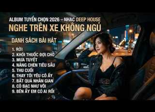  Album Tuyển Chọn NHẠC DEEP HOUSE NGHE TRÊN XE KHÔNG NGỦ