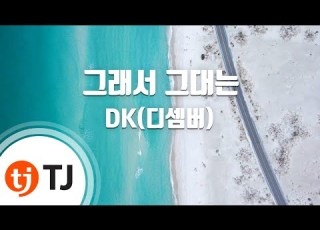 TJ노래방 멜로디제거 그래서그대는 DK 디셈버 TJ Karaoke