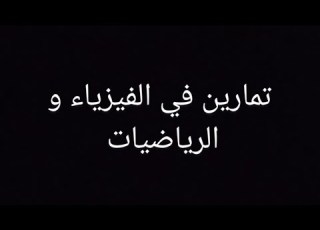  تمارين جيدة في الرياضيات وفي الفيزياء