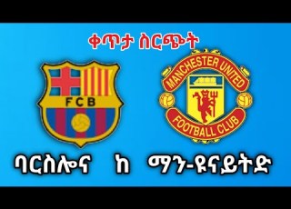Arcelona Vs Man United LIVE ባርስሎና ከ ማን ዩናይትድ