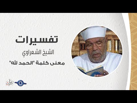 معنى كلمة الحمد لله تفسير الشعراوي معنى كلمة الحمد لله تفسير الشعراوي