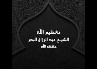 خطبة تعظيم الله الشيخ عبد الرزاق البدر