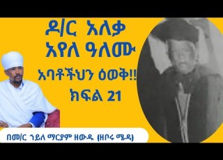 አባቶችህን ዕወቅ ክፍል 21 ዶ ር አለቃ አየለ ዓለሙ