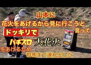 再掲 ドッキリ 山本に花火をあげるから見に行こうと言ってパチスロ大花火をあげるため群馬まで連れ出した