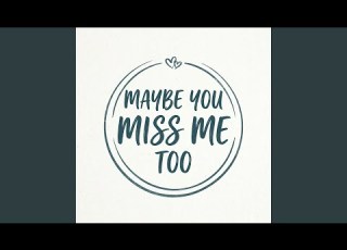 Maybe You Miss Me Too