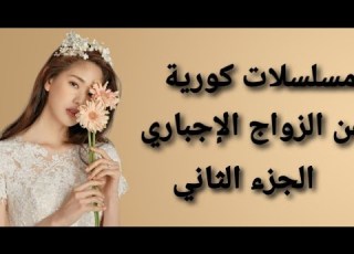 مسلسلات كورية عن الزواج الإجباري او المدبر الجزء الثاني