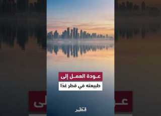  قطر تعلن عودة العمل إلى طبيعته في مقار العمل اعتبار ا من يوم الثلاثاء