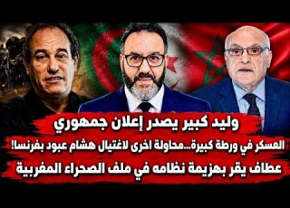 وليد كبير ي إعلان جمهوري محاولة اغتيال هشام عبود بفرنسا عطاف يقر بهزيمة نظامه في ملف الصحراء