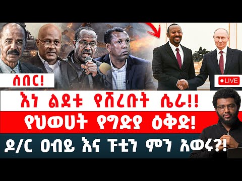 ሰበር እነ ልደቱ የሸረቡት ሴራ የህወሀት የግድያ ዕቅድ ዶ ር ዐብይ እና ፑቲን ምን አወሩ