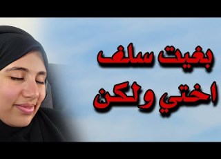  قصتي بغيت وتمنيت سلف اختي ولكن للقدر رأي آخر سبحان الله