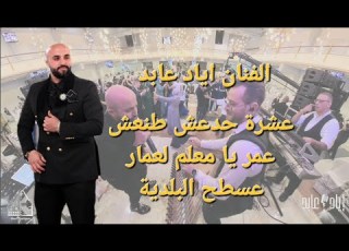 عشرة حدعش اطنعش عمر يا معلم لعمار عسطح البلدية بترحلك مشوار طال طال اياد عابد طرب حفلات