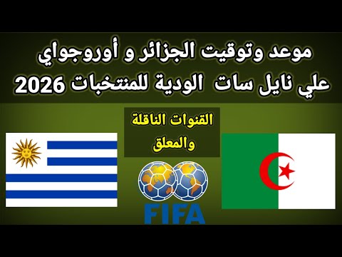موعد وتوقيت الجزائر و أوروجواي الودية للمنتخبات 2026 والقنوات الناقلة و المعلقين