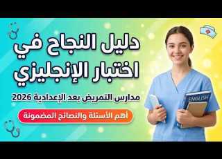 دليل النجاح في اختبار إنجليزي مدارس التمريض بعد الإعدادية 2026 أهم الأسئلة والنصائح المضمونة