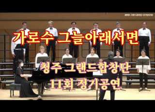 가로수 그늘아래 서면 청주 그랜드합창단 11회 정기공연 지휘 이준식 반주 윤에스더