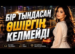 БІР ТЫҢДАСАҢ ӨШІРГІҢ КЕЛМЕЙДІ ҚАЗАҚША ХИТ ӘНДЕР 2026 2 САҒАТ