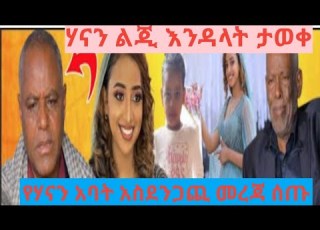 የሃናን አባት አስደንጋጪ መረጃ ሰጡ Yeneta Tube የኔታ ቲዩብ Brex Habeshawi Meski Tube