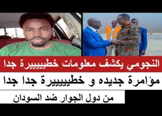 النجومي يكشف معلومات خطيييرة جدا مؤاامرة جديدة و خطيييرة من دول الجوار ضد السودان و القيادة تتفرج