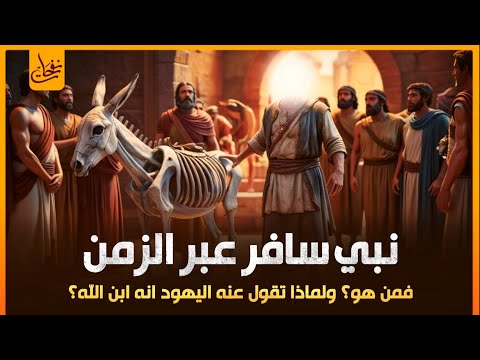 نبى سافر عبر الزمن 100 عام إلى المستقبل وذكرت قصته فى القران وقالت عنه الي هود أنه ابن الله فمن هو