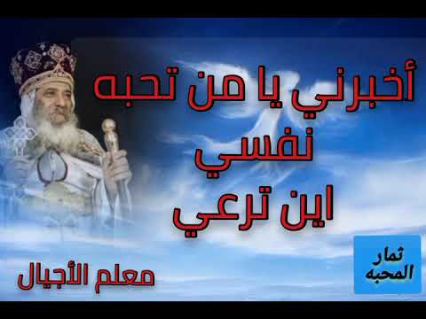 أخبرني يا من تحبه نفسي اين ترعي عظه لمعلم الأجيال البابا شنودة