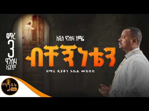 NEW አዲስ የንስሃ ዝማሬ ቁጥር 3 ብቸኝነቴን ዘማሪ ዲያቆን አቤል መክብብ Mahtot