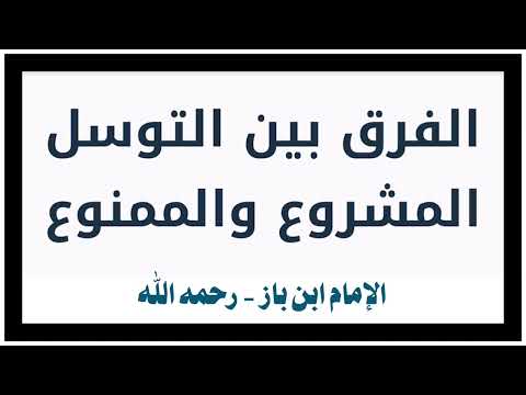 الشيخ ابن باز الفرق بين التوسل المشروع والممنوع الشيخ ابن باز الفرق بين التوسل المشروع والممنوع