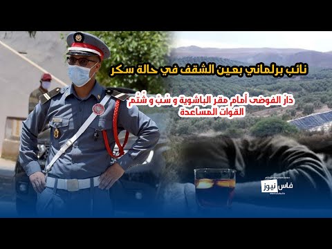 نائب برلماني بعين الشقف في حالة سكر د ار الفوضى أمام مقر الباشوية و س ب و ش ت م القوات المساعدة