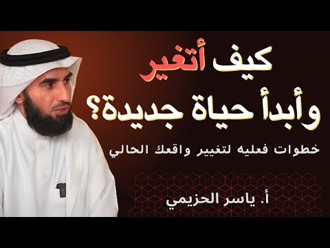 كيف أتغير وأبدأ حياة جديدة نصائح ملهمة من أ ياسر الحزيمي كيف أتغير وأبدأ حياة جديدة نصائح ملهمة من أ ياسر الحزيمي