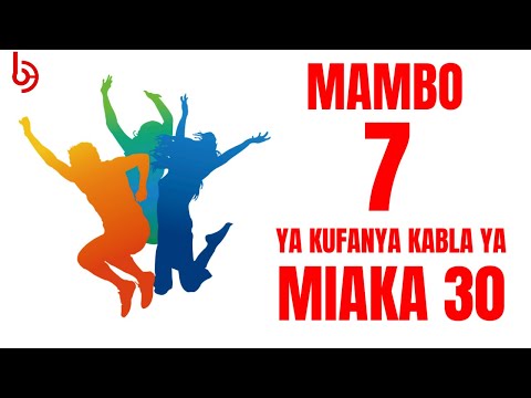 USHAURI KWA VIJANA MAMBO 7 YA KUFANYA KABLA YA KUFIKIA MIAKA 30