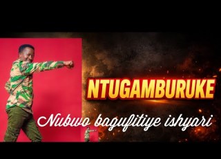 NTUGAMBURUKE By Silas IbyaYesu Ni Kumurongo