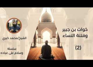  ٢ خوات بن جبير وفتنة النساء سلسلة وسلام على عباده للشيخ محمد خيري