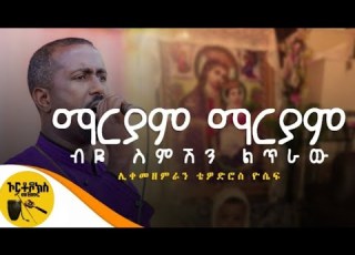 ማርያም ማርያም ብዬ ስምሽን ልጥራው ከግጥም ጋር ሊ መዘምራን ቴድሮስ ዮሴፍ