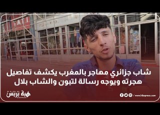 شاب جزائري مهاجر بالمغرب يكشف تفاصيل هجرته ويوجه رسالة ل تبون والشاب بلال