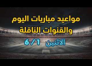 مواعيد مباريات اليوم الاثنين والقنوات الناقلة 1 6 2026
