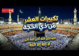 تكبيرات العشر من ذي الحجة 2026 باجمل الاصوات لنجعلها تملأ الدنيا الله أكبر الله أكبر ولله الحمد
