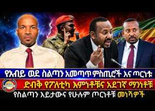  የአብይ ወደ ስልጣን አመጣጥ ምስጢሮች እና ጦርነቱ ድብቅ የፖለቲካ እምነቶቹና አደገኛ ማንነቶቹ የስልጣን እይታውና የሁሉም ጦርነቶቹ መነሻዎች