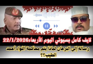 السودان كامل بسيوني اليوم الخميس22 1 2026 رسالة إلى القائد العام لماذا يتم محاكمة اللواء أحمد الطيب