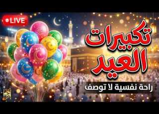  مباشر الآن تكبيرات عيد الفطر 2026 استمع الآن لأجمل تكبيرات العيد مكررة ساعة كاملة شعور لا يوصف
