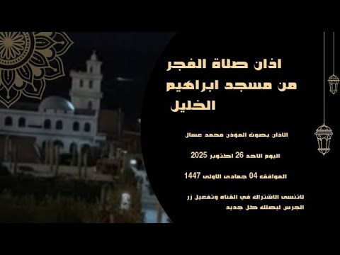 أذان صلاة الفجر من مسجد ابراهيم الخليل الأذان بصوت المؤذن محمد عسال اليوم الاحد 26 أكتوبر 2025