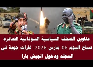 اخبار السودان عناوين الصحف السياسية السودانية الصادرة صباح اليوم 06 مارس 2026