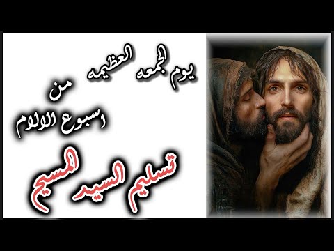 الجمعه العظيمة من اسبوع الالام تسليم السيد المسيح
