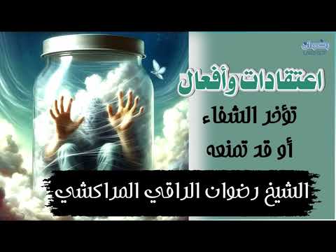اعتقادات وأفعال تعيق علاجك الشيخ رضوان الراقي المراكشي