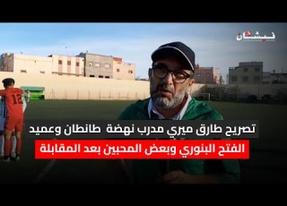 تصريح طارق ميري مدرب نهضة طانطان وعميد الفتح البنوري وبعض المحبين بعد المقابلة