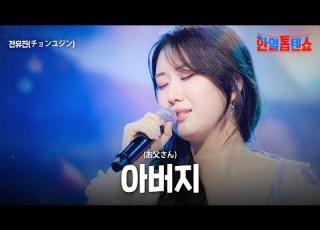 전유진 チョンユジン 아버지 お父さん 한일톱텐쇼 58회