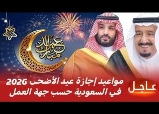 رسميا مواعيد إجازة عيد الأضحى 2026 في السعودية حسب جهة العمل