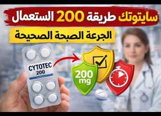  سايتوتك 200 طريقة الاستعمال الجرعة الصحيحة ومتى يبدأ مفعول الدواء
