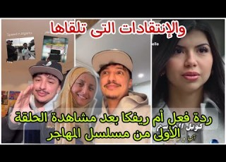  ردة فعل أم ريفكا بعد مشاهدة الحلقة الأولى من مسلسل المهاجر والإنتقادات التى تلقاها