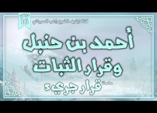 درس 16 أحمد بن حنبل وقرار الثبات سلسلة قرار جريء راغب السرجاني