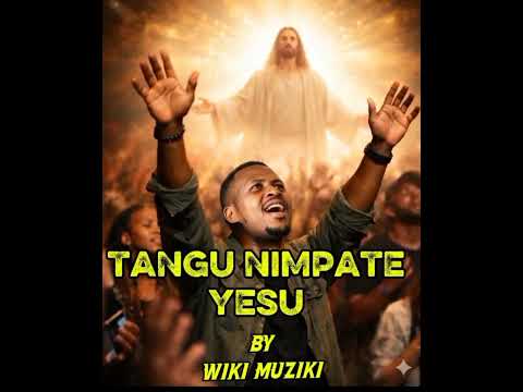 TANGU NIMPATE YESU By Wikimuzi Gospel Song TANGU NIMPATE YESU By Wikimuzi Gospel Song